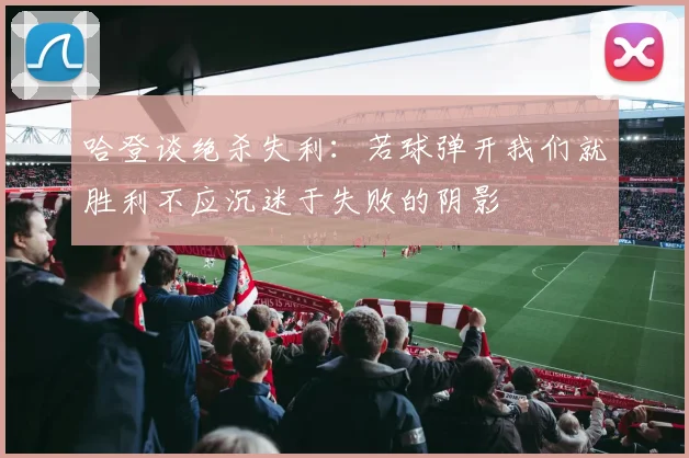 哈登谈绝杀失利：若球弹开我们就胜利不应沉迷于失败的阴影