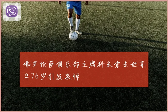 佛罗伦萨俱乐部主席科米索去世享年76岁引发哀悼
